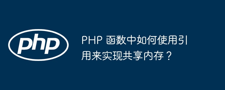 PHP 函数中如何使用引用来实现共享内存？（来实现.如何使用.函数.引用.内存...）