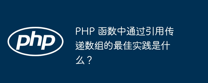 PHP 函数中通过引用传递数组的最佳实践是什么？（数组.函数.传递.引用.实践...）