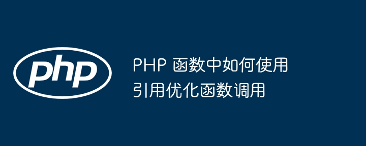 PHP 函数中如何使用引用优化函数调用（函数.如何使用.调用.引用.优化...）