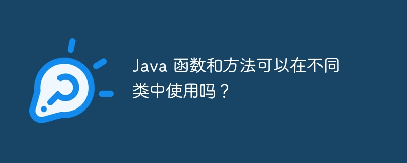 Java 函数和方法可以在不同类中使用吗？（函数.类中.方法.Java...）