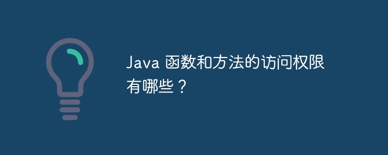 Java 函数和方法的访问权限有哪些？（函数.访问权限.方法.有哪些.Java...）