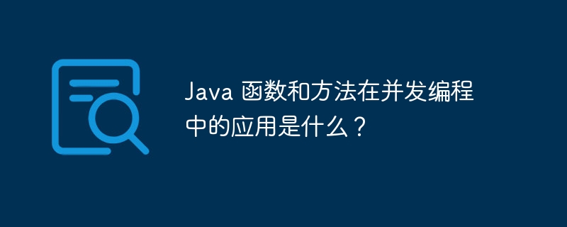 Java 函数和方法在并发编程中的应用是什么？（并发.函数.编程.方法.Java...）