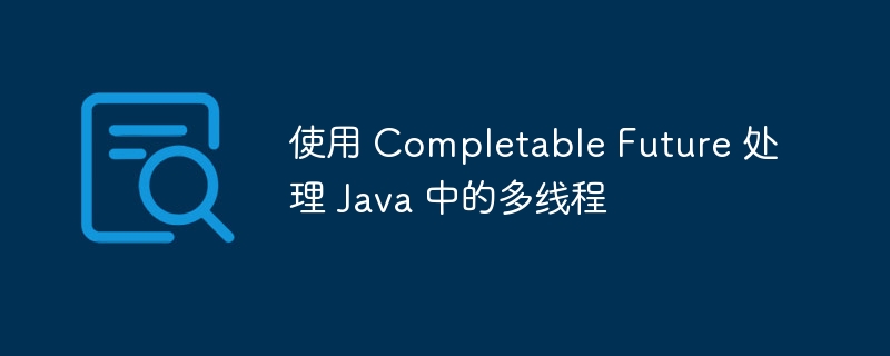 使用 Completable Future 处理 Java 中的多线程（多线程.Completable.Future.Java...）