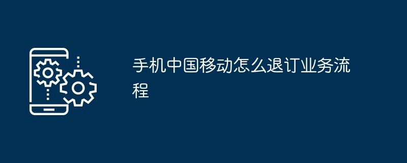 手机中国移动怎么退订业务流程