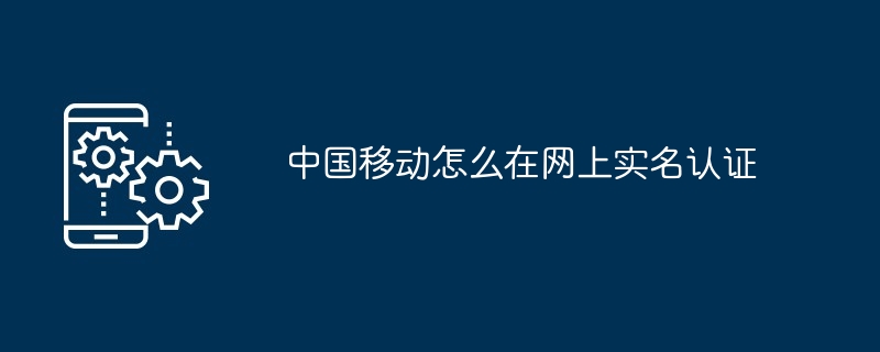 中国移动怎么在网上实名认证