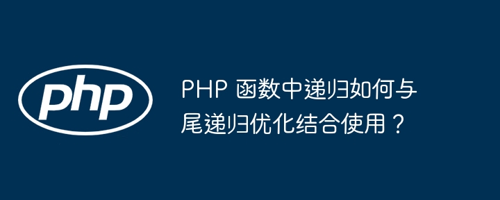 PHP 函数中递归如何与尾递归优化结合使用？（递归.函数.优化.PHP...）