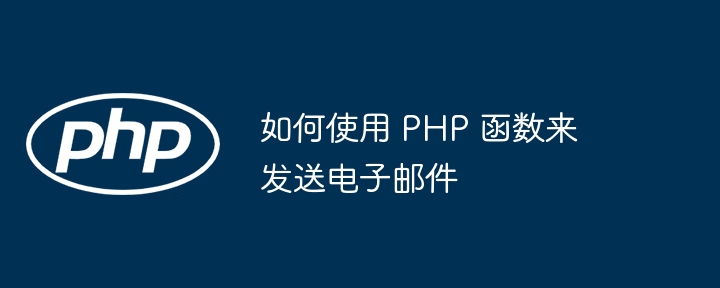 如何使用 PHP 函数来发送电子邮件（如何使用.函数.发送电子邮件.PHP...）