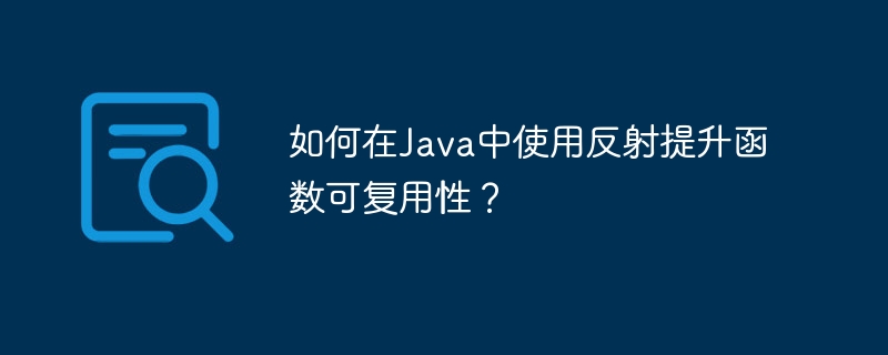 如何在Java中使用反射提升函数可复用性？（反射.函数.复用.提升.如何在...）