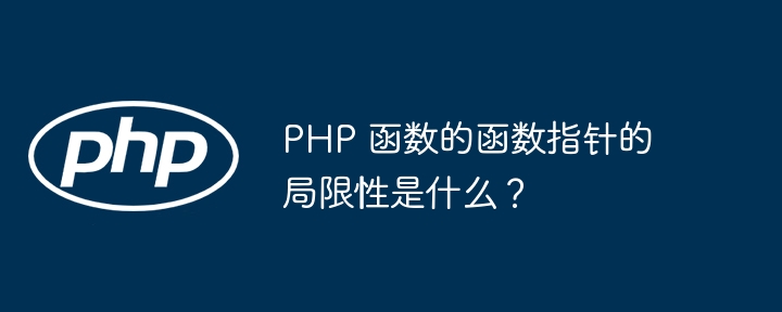 PHP 函数的函数指针的局限性是什么？（函数.局限性.指针.PHP...）