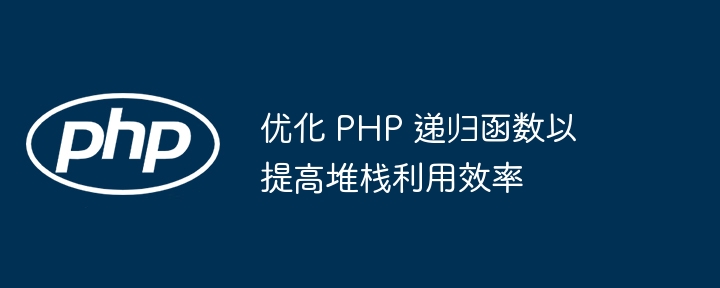 优化 PHP 递归函数以提高堆栈利用效率