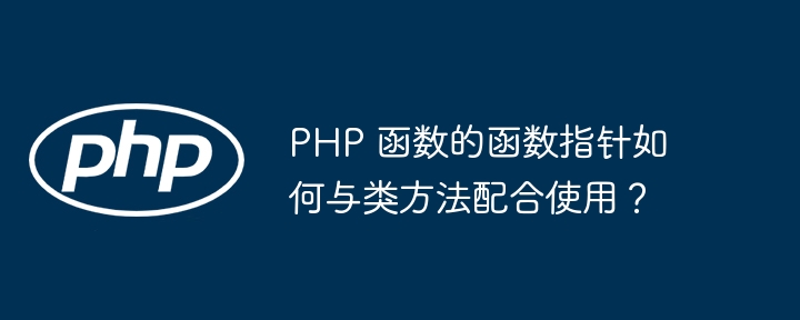 PHP 函数的函数指针如何与类方法配合使用？（函数.指针.配合.方法.PHP...）