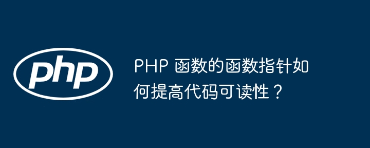 PHP 函数的函数指针如何提高代码可读性？（函数.可读性.指针.提高.代码...）