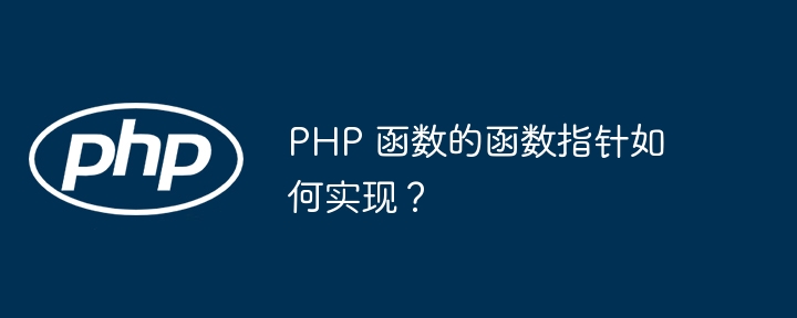 PHP 函数的函数指针如何实现？（函数.指针.如何实现.PHP...）