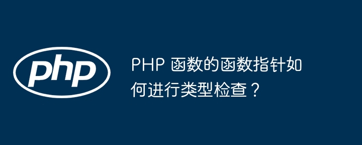 PHP 函数的函数指针如何进行类型检查？（函数.指针.检查.类型.PHP...）