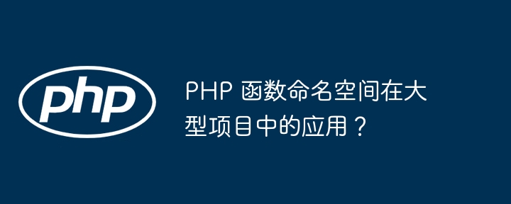 PHP 函数命名空间在大型项目中的应用？（函数.命名.项目.空间.PHP...）