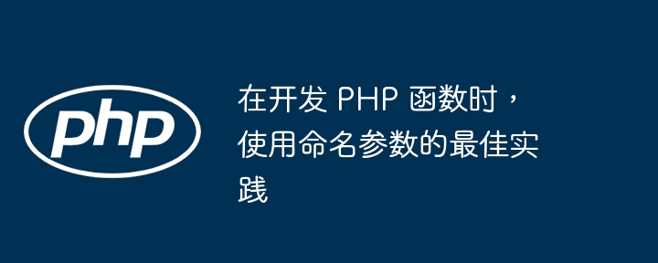 在开发 PHP 函数时，使用命名参数的最佳实践（函数.命名.实践.参数.开发...）