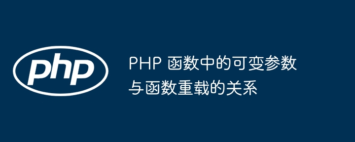 PHP 函数中的可变参数与函数重载的关系（函数.重载.可变.参数.关系...）