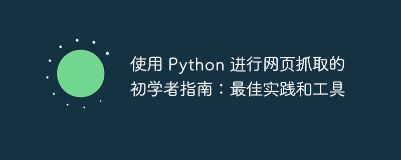 使用 Python 进行网页抓取的初学者指南：最佳实践和工具（抓取.初学者.实践.网页.指南...）