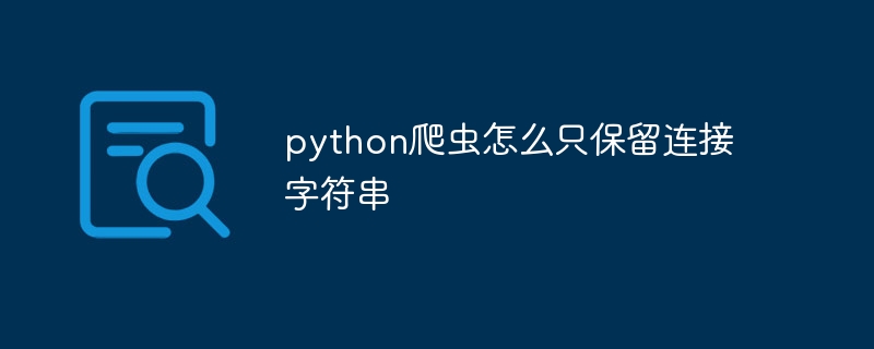 python爬虫怎么只保留连接字符串（爬虫.字符串.保留.连接.python...）