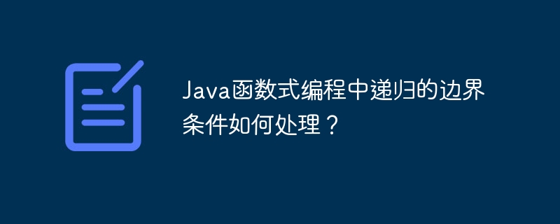 Java函数式编程中递归的边界条件如何处理？（递归.边界.如何处理.函数.条件...）