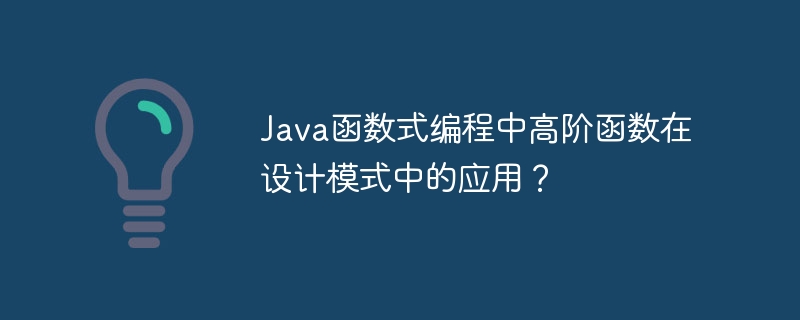 Java函数式编程中高阶函数在设计模式中的应用？（函数.高阶.编程.模式.设计...）