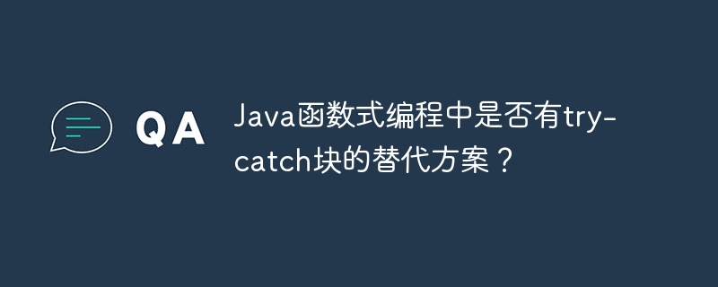 Java函数式编程中是否有try-catch块的替代方案？（函数.编程.方案.Java.catch...）