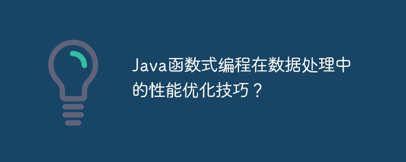 Java函数式编程在数据处理中的性能优化技巧？（数据处理.函数.性能.优化.编程...）