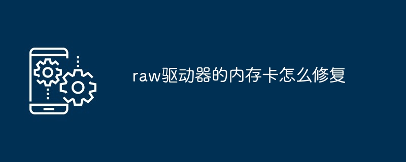 raw驱动器的内存卡怎么修复