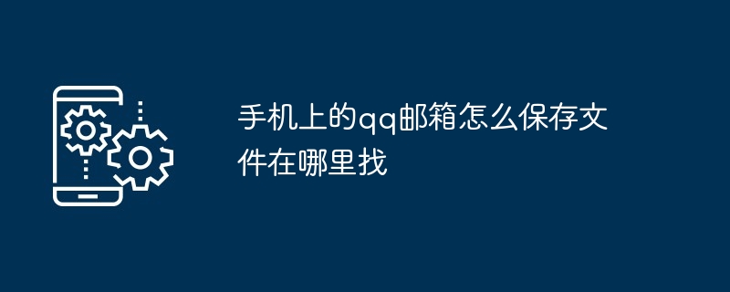 手机上的qq邮箱怎么保存文件在哪里找