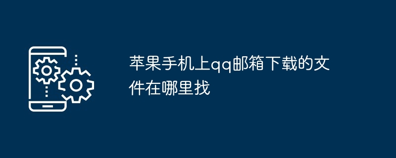 苹果手机上qq邮箱下载的文件在哪里找