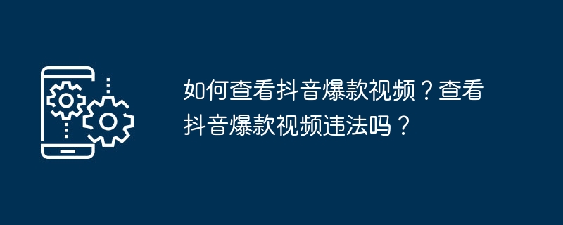 如何查看抖音爆款视频？查看抖音爆款视频违法吗？