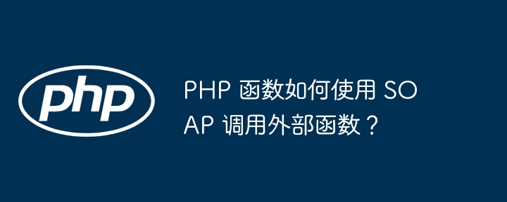 PHP 函数如何使用 SOAP 调用外部函数？（函数.如何使用.调用.PHP.SOAP...）