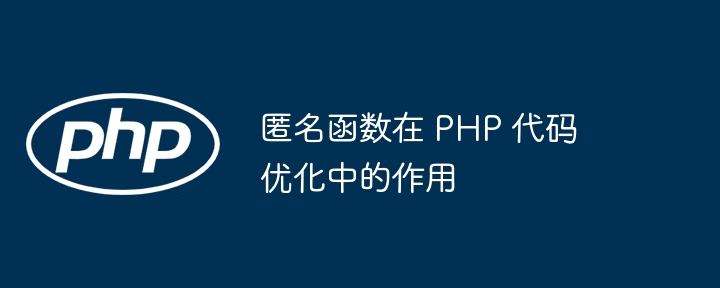 匿名函数在 PHP 代码优化中的作用（函数.优化.作用.匿名.代码...）