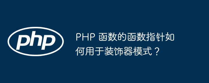 PHP 函数的函数指针如何用于装饰器模式？（函数.指针.用于.模式.装饰...）