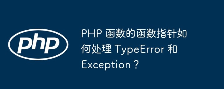 PHP 函数的函数指针如何处理 TypeError 和 Exception？（函数.指针.如何处理.PHP.TypeError...）