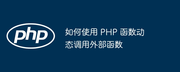 如何使用 PHP 函数动态调用外部函数（函数.如何使用.调用.动态.PHP...）