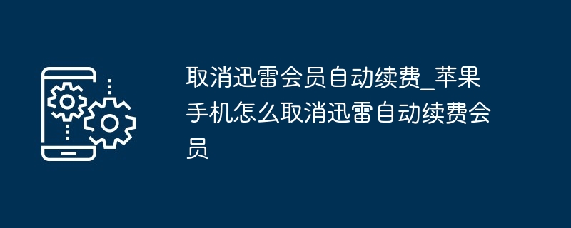 取消迅雷会员自动续费_苹果手机怎么取消迅雷自动续费会员