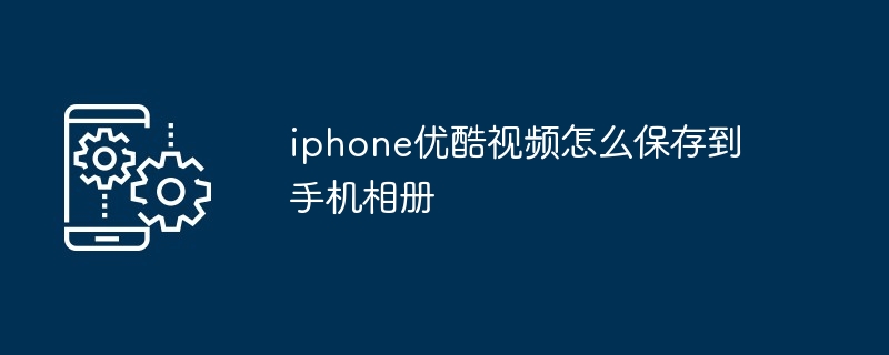 iphone优酷视频怎么保存到手机相册（保存.相册.手机.视频.iphone...）