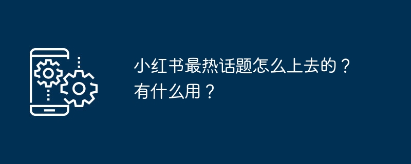 小红书最热话题怎么上去的？有什么用？