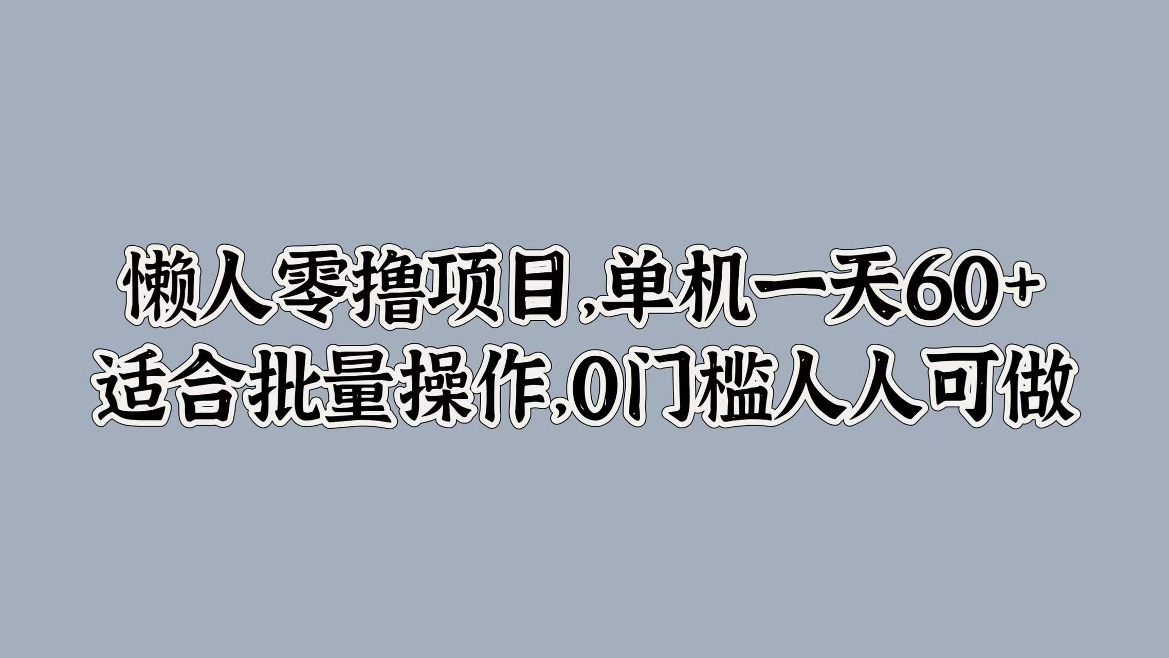 懒人零撸项目，单机一天60+适合批量操作，0门槛人人可做（懒人,可做,批量,门槛,单机....）