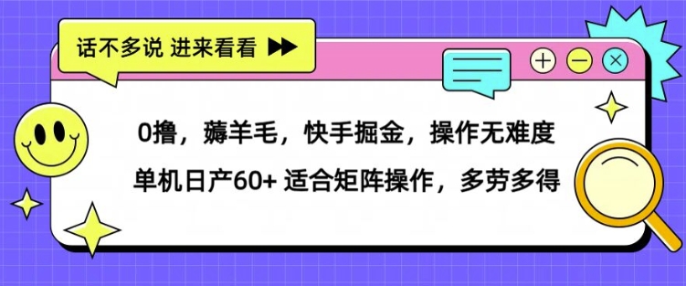 0撸，薅羊毛，快手掘金，操作无难度 单机日产30+ 适合矩阵操作，多劳多得（操作,多劳多得,快手,掘金,矩阵....）