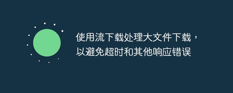 使用流下载处理大文件下载，以避免超时和其他响应错误（超时.响应.流下.大文件.错误...）