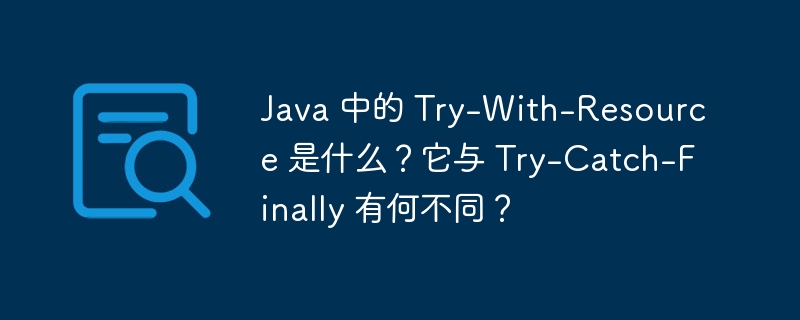 Java 中的 Try-With-Resource 是什么？它与 Try-Catch-Finally 有何不同？（它与.有何不同.Resource.Java.Catch...）