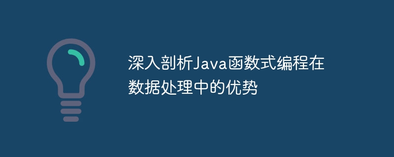 深入剖析Java函数式编程在数据处理中的优势（数据处理.剖析.函数.优势.编程...）