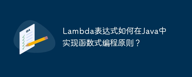 Lambda表达式如何在Java中实现函数式编程原则？（表达式.函数.原则.编程.如何在...）