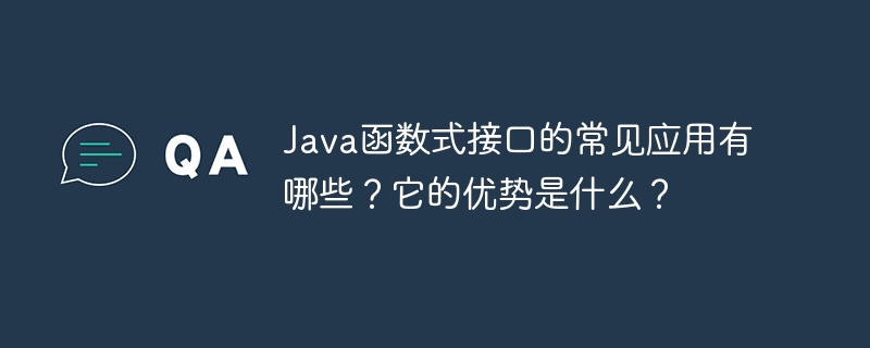 Java函数式接口的常见应用有哪些？它的优势是什么？（函数.接口.优势.常见.有哪些...）