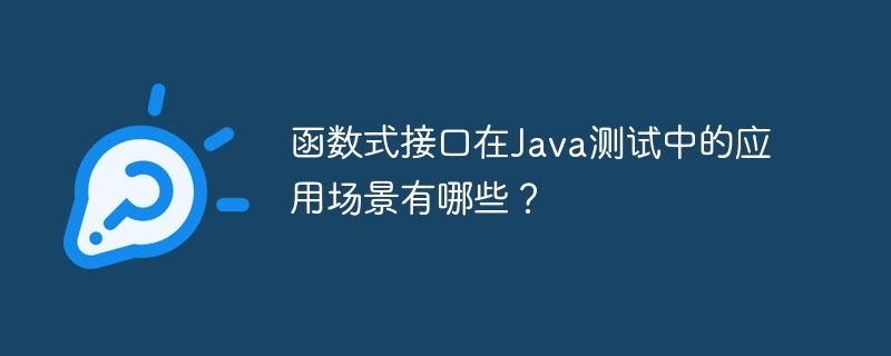 函数式接口在Java测试中的应用场景有哪些？（函数.场景.接口.有哪些.测试中...）