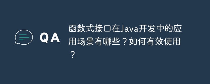 函数式接口在Java开发中的应用场景有哪些？如何有效使用？（函数.场景.接口.有哪些.开发...）