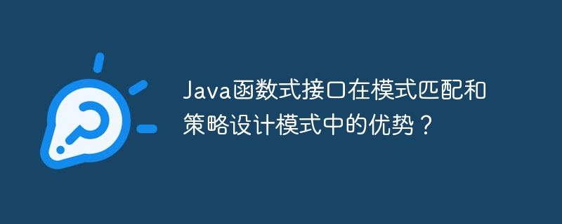 Java函数式接口在模式匹配和策略设计模式中的优势？（模式.匹配.函数.接口.优势...）