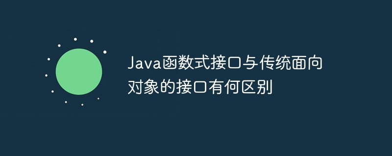 Java函数式接口与传统面向对象的接口有何区别（接口.面向对象.函数.有何区别.与传统...）